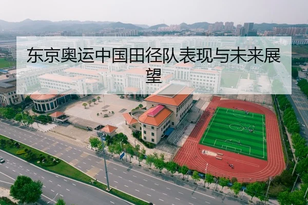东京奥运中国田径队表现与未来展望