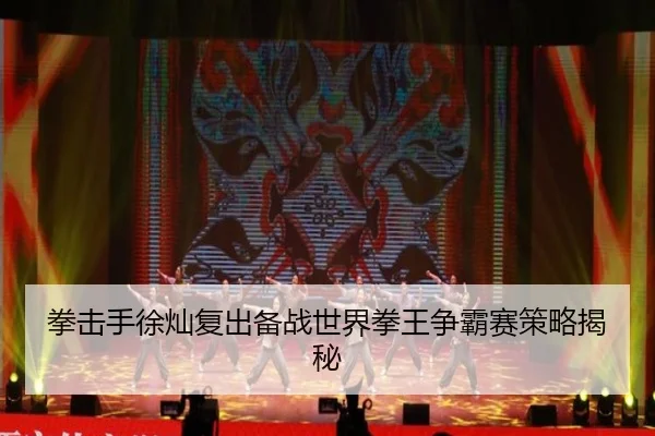 拳击手徐灿复出备战世界拳王争霸赛策略揭秘