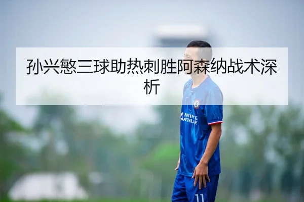 孙兴慜三球助热刺胜阿森纳战术深析